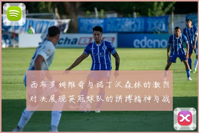 西布罗姆维奇与诺丁汉森林的激烈对决展现英冠球队的拼搏精神与战术较量