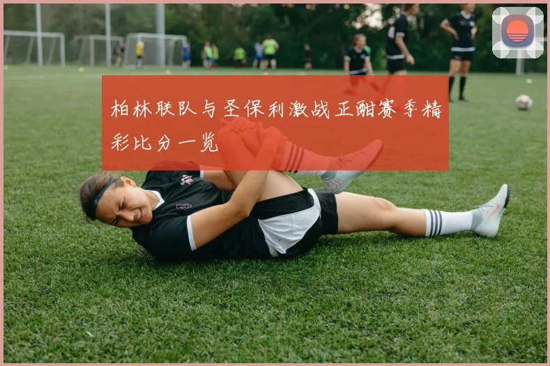 柏林联队与圣保利激战正酣赛季精彩比分一览