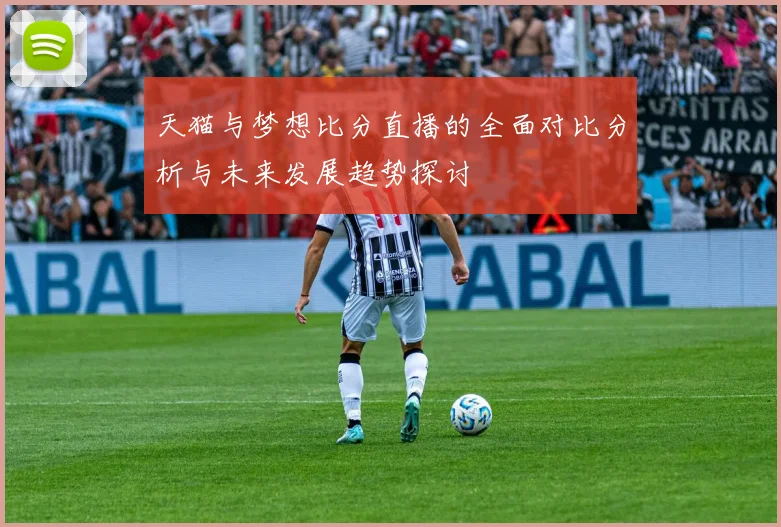 天猫与梦想比分直播的全面对比分析与未来发展趋势探讨